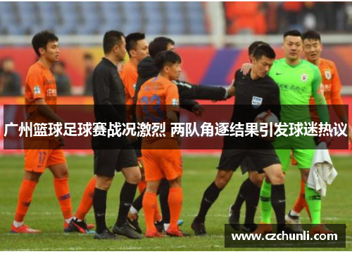 广州篮球足球赛战况激烈 两队角逐结果引发球迷热议