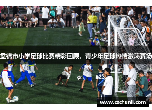 盘锦市小学足球比赛精彩回顾，青少年足球热情激荡赛场