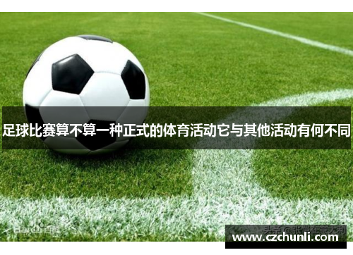 足球比赛算不算一种正式的体育活动它与其他活动有何不同