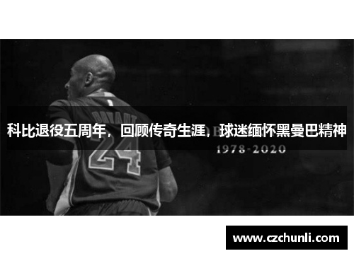 科比退役五周年，回顾传奇生涯，球迷缅怀黑曼巴精神