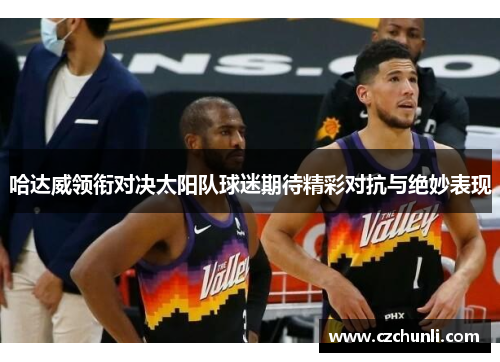 哈达威领衔对决太阳队球迷期待精彩对抗与绝妙表现