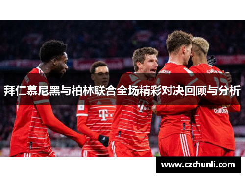 拜仁慕尼黑与柏林联合全场精彩对决回顾与分析