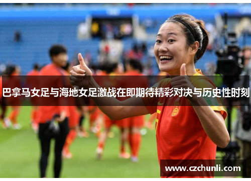 巴拿马女足与海地女足激战在即期待精彩对决与历史性时刻